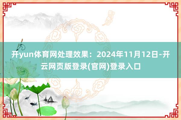 开yun体育网处理效果：2024年11月12日-开云网页版登录(官网)登录入口